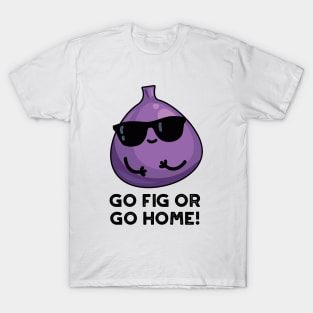 Go Fig Or Go Home Cute Positive Fruit Pun T-Shirt